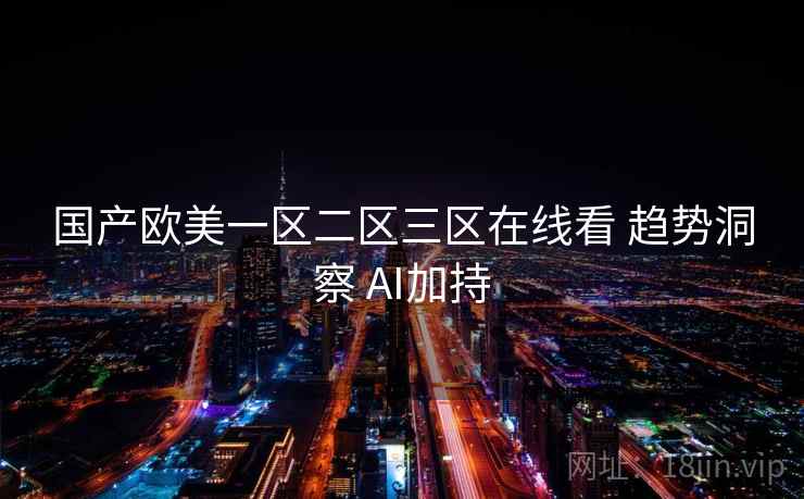 国产欧美一区二区三区在线看 趋势洞察 AI加持