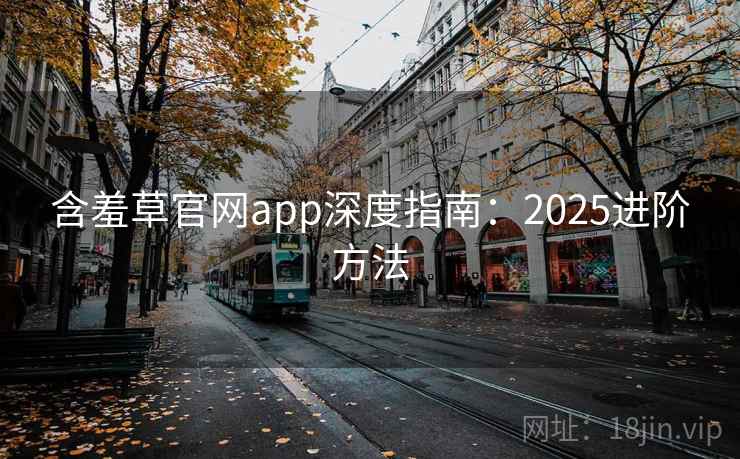 含羞草官网app深度指南：2025进阶方法