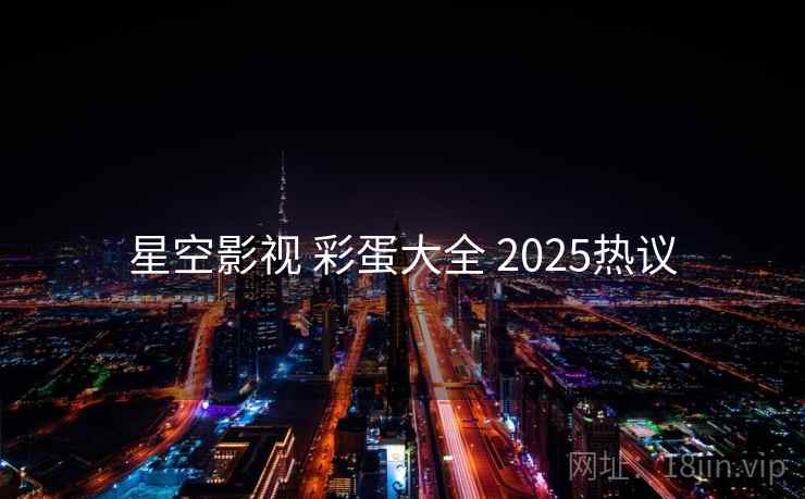 星空影视 彩蛋大全 2025热议