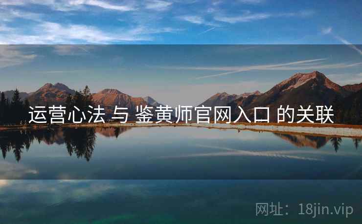 运营心法 与 鉴黄师官网入口 的关联