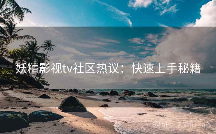 妖精影视tv社区热议:快速上手秘籍