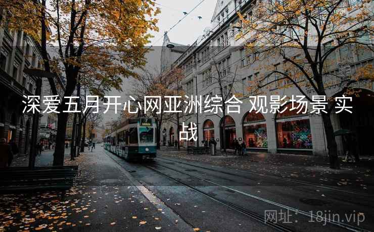 深爱五月开心网亚洲综合 观影场景 实战