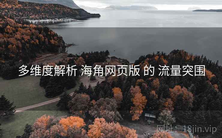 多维度解析 海角网页版 的 流量突围
