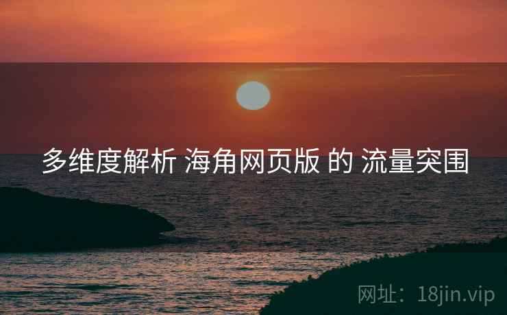 多维度解析 海角网页版 的 流量突围