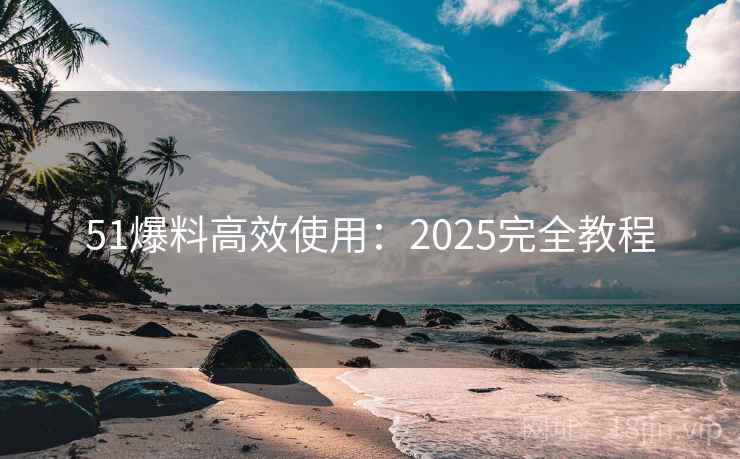 51爆料高效使用：2025完全教程