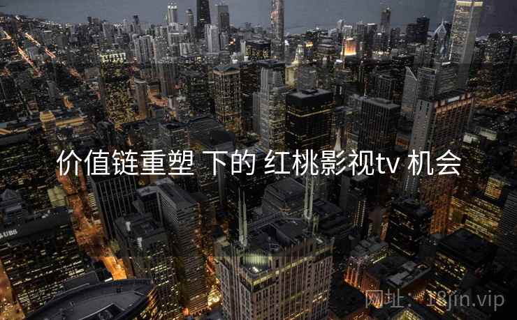 价值链重塑 下的 红桃影视tv 机会