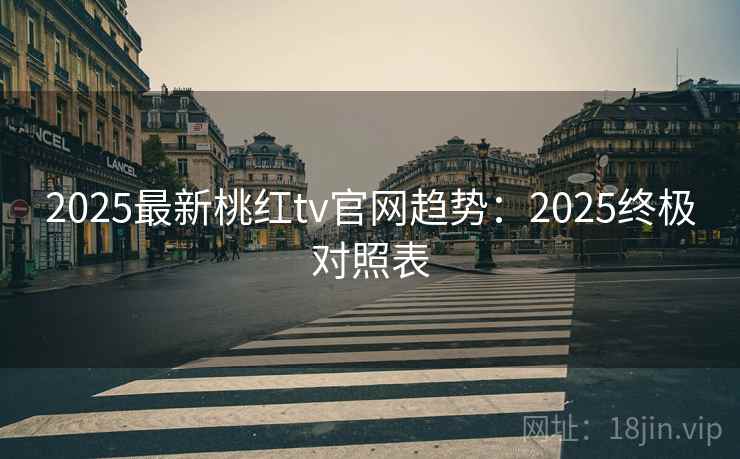 2025最新桃红tv官网趋势：2025终极对照表