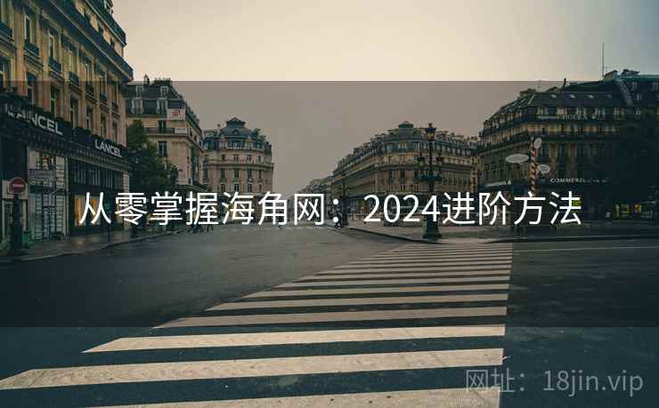 从零掌握海角网：2024进阶方法