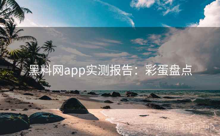 黑料网app实测报告：彩蛋盘点