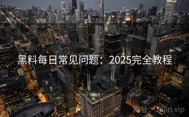 黑料每日常见问题：2025完全教程