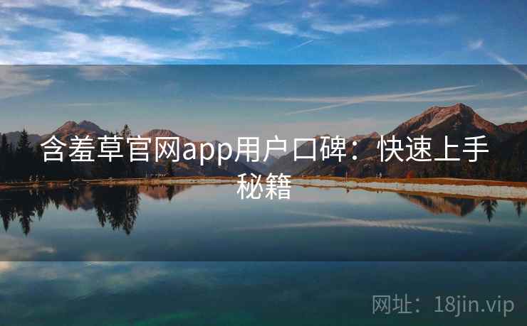 含羞草官网app用户口碑：快速上手秘籍