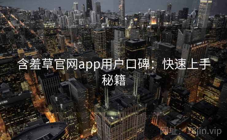 含羞草官网app用户口碑:快速上手秘籍