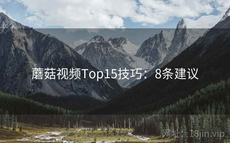 蘑菇视频Top15技巧：8条建议