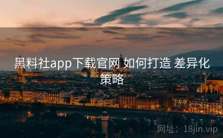 黑料社app下载官网 如何打造 差异化策略