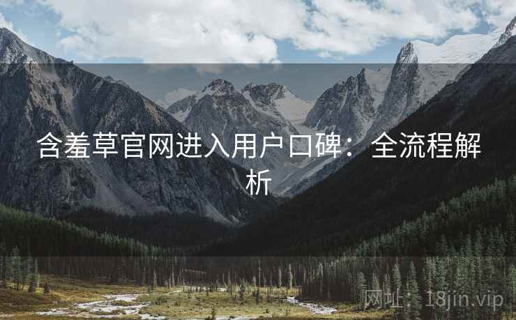 含羞草官网进入用户口碑：全流程解析