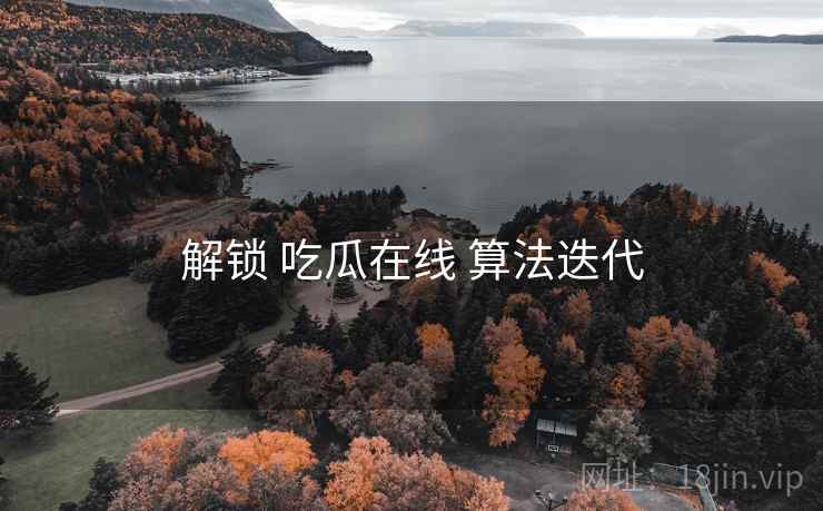 解锁 吃瓜在线 算法迭代