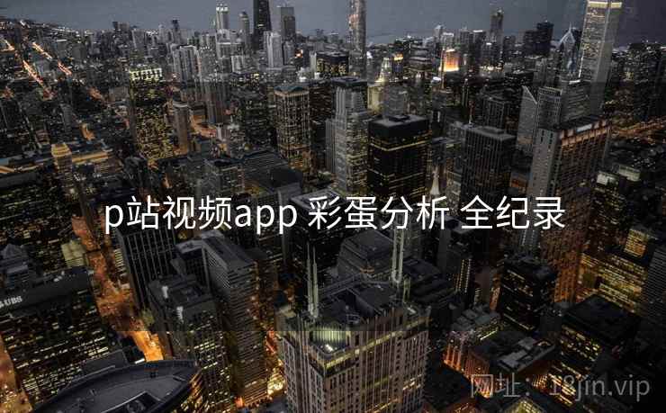 p站视频app 彩蛋分析 全纪录