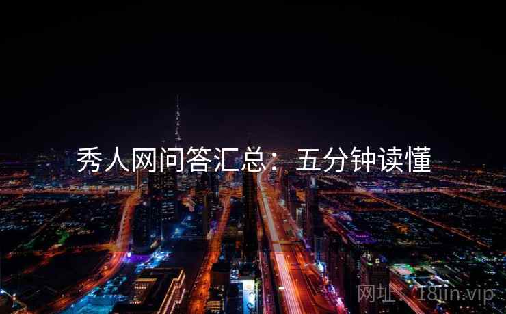 秀人网问答汇总：五分钟读懂