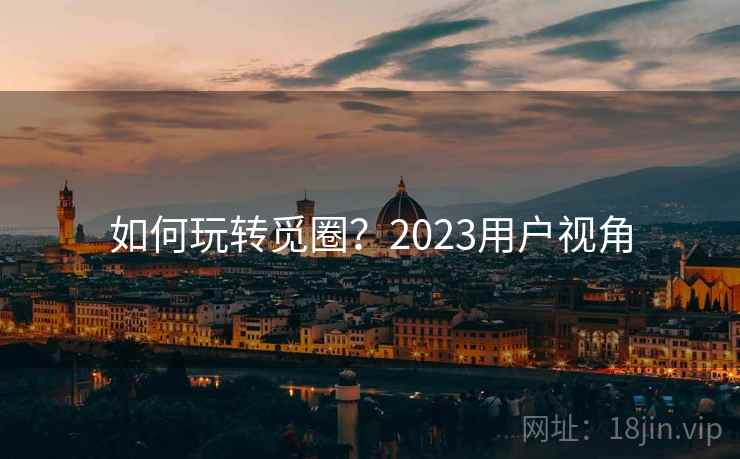 如何玩转觅圈？2023用户视角
